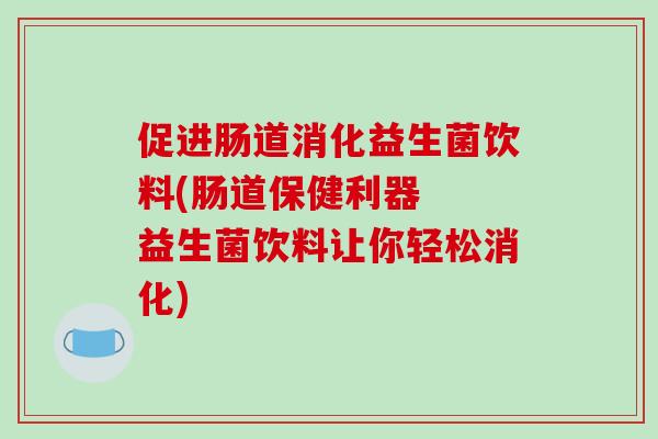 促进肠道消化益生菌饮料(肠道保健利器  益生菌饮料让你轻松消化)