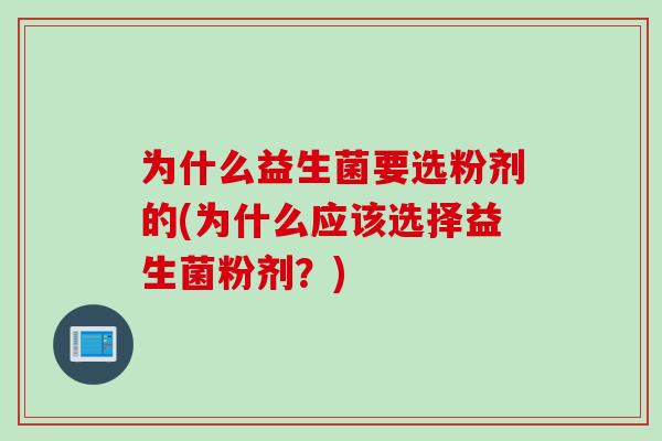 为什么益生菌要选粉剂的(为什么应该选择益生菌粉剂？)