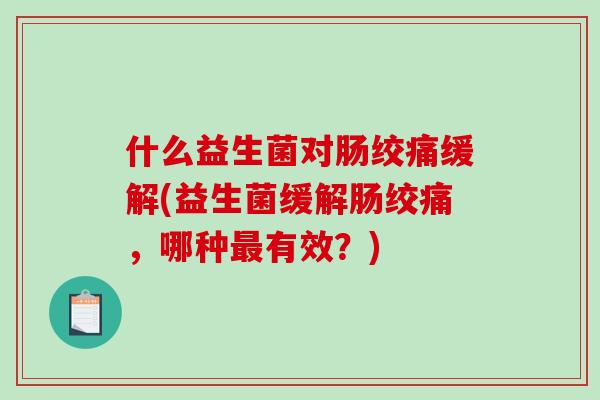 什么益生菌对肠绞痛缓解(益生菌缓解肠绞痛，哪种最有效？)