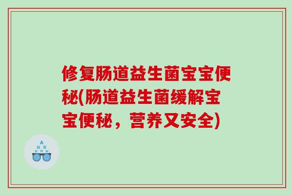 修复肠道益生菌宝宝便秘(肠道益生菌缓解宝宝便秘，营养又安全)
