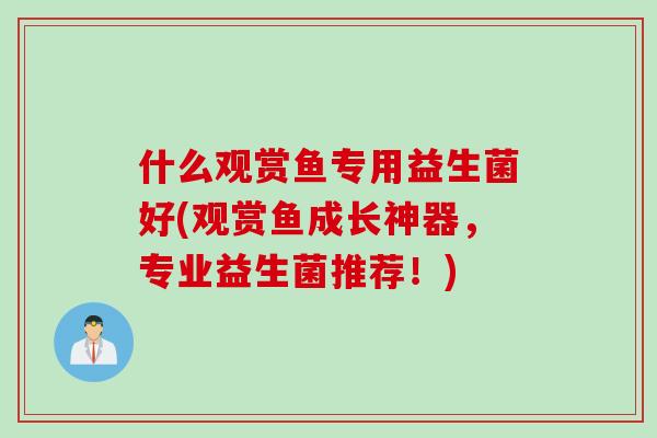 什么观赏鱼专用益生菌好(观赏鱼成长神器，专业益生菌推荐！)