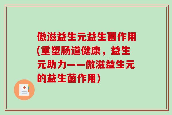 傲滋益生元益生菌作用(重塑肠道健康，益生元助力——傲滋益生元的益生菌作用)