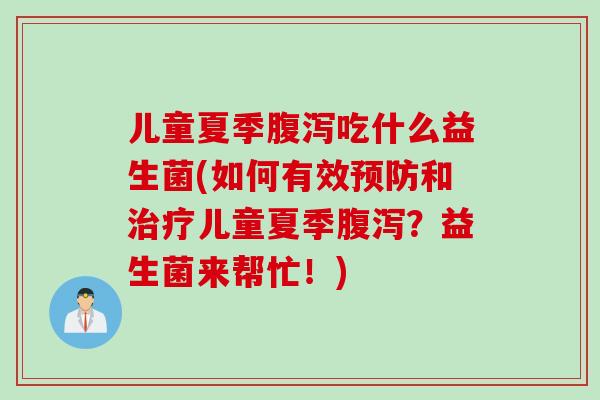 儿童夏季腹泻吃什么益生菌(如何有效预防和治疗儿童夏季腹泻？益生菌来帮忙！)
