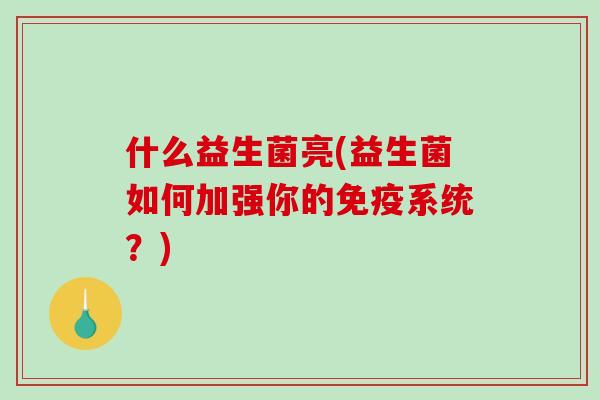 什么益生菌亮(益生菌如何加强你的免疫系统？)
