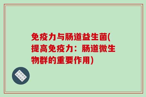 免疫力与肠道益生菌(提高免疫力：肠道微生物群的重要作用)