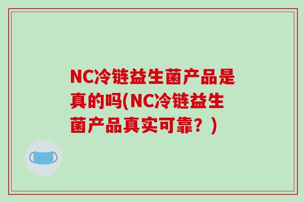 NC冷链益生菌产品是真的吗(NC冷链益生菌产品真实可靠？)