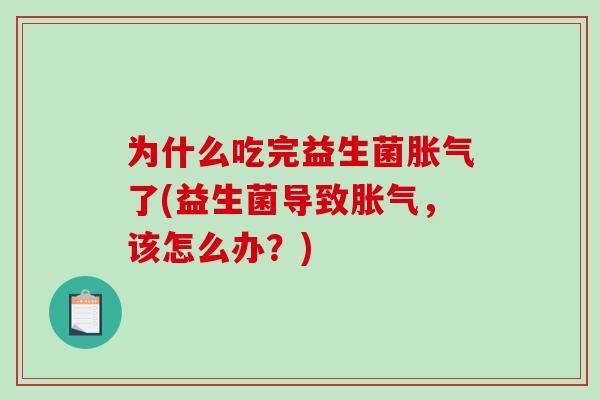 为什么吃完益生菌胀气了(益生菌导致胀气，该怎么办？)