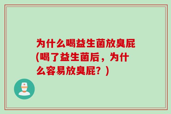 为什么喝益生菌放臭屁(喝了益生菌后，为什么容易放臭屁？)