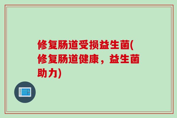 修复肠道受损益生菌(修复肠道健康，益生菌助力)