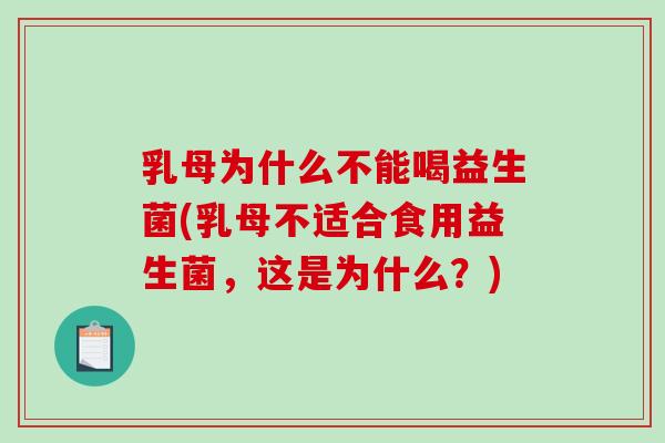 乳母为什么不能喝益生菌(乳母不适合食用益生菌，这是为什么？)