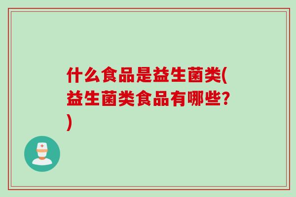什么食品是益生菌类(益生菌类食品有哪些?) 什么食品是益生菌类(益生菌类食品有哪些?)