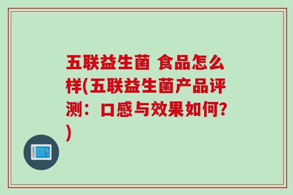 五联益生菌 食品怎么样(五联益生菌产品评测：口感与效果如何？)