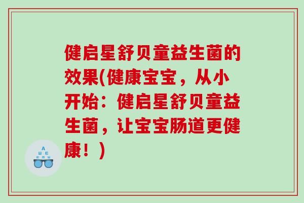 健启星舒贝童益生菌的效果(健康宝宝，从小开始：健启星舒贝童益生菌，让宝宝肠道更健康！)