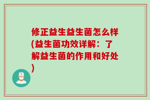 修正益生益生菌怎么样(益生菌功效详解：了解益生菌的作用和好处)