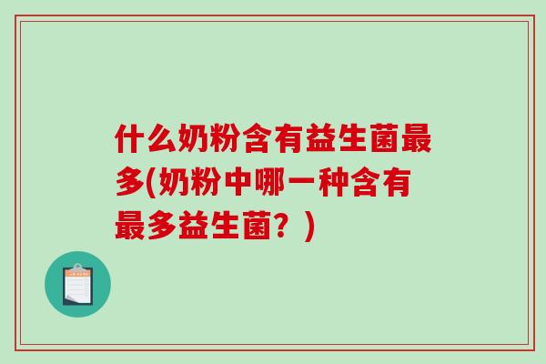 什么奶粉含有益生菌最多(奶粉中哪一种含有最多益生菌？)