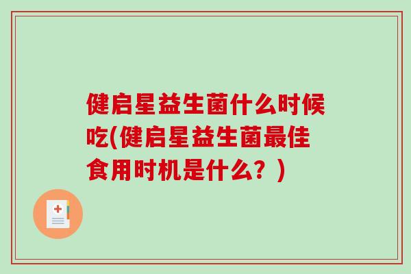 健启星益生菌什么时候吃(健启星益生菌最佳食用时机是什么？)