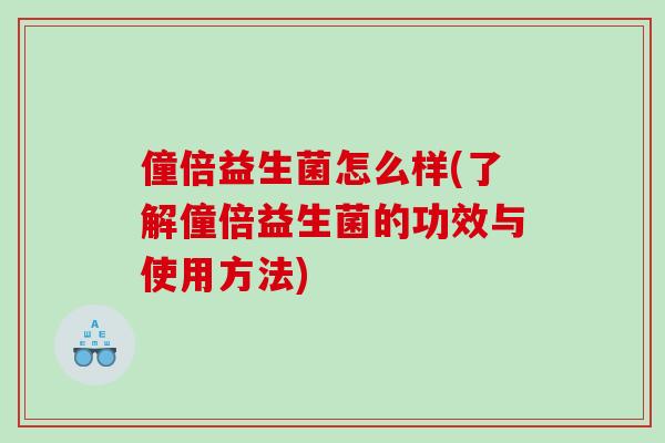 僮倍益生菌怎么样(了解僮倍益生菌的功效与使用方法)