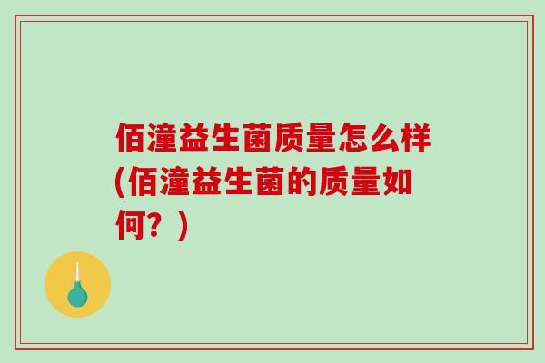 佰潼益生菌质量怎么样(佰潼益生菌的质量如何？)