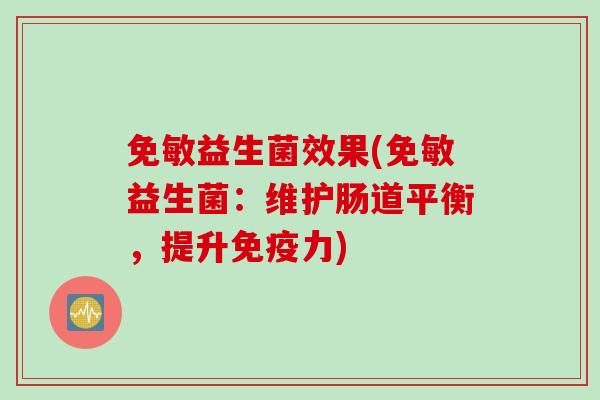 免敏益生菌效果(免敏益生菌：维护肠道平衡，提升免疫力)