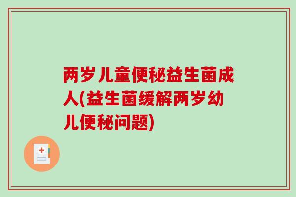 两岁儿童益生菌成人(益生菌缓解两岁幼儿问题)