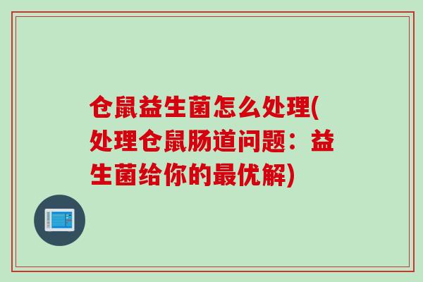 仓鼠益生菌怎么处理(处理仓鼠肠道问题：益生菌给你的最优解)