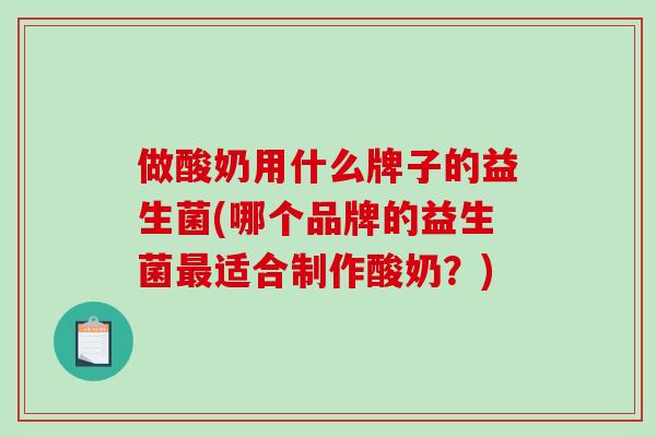 做酸奶用什么牌子的益生菌(哪个品牌的益生菌最适合制作酸奶？)