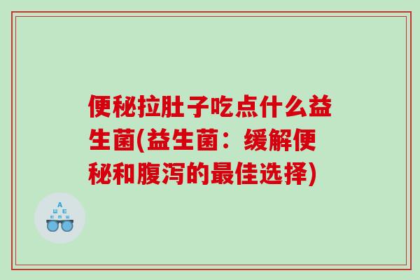 拉肚子吃点什么益生菌(益生菌:缓解和的佳选择) 拉肚子吃点什么益生菌(益生菌:缓解和的佳选择)