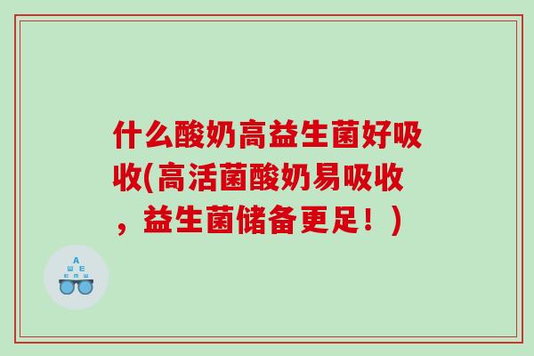 什么酸奶高益生菌好吸收(高活菌酸奶易吸收,益生菌储备更足!) 什么酸奶高益生菌好吸收(高活菌酸奶易吸收,益生菌储备更足!)