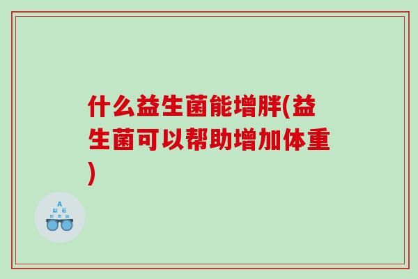 什么益生菌能增胖(益生菌可以帮助增加体重)