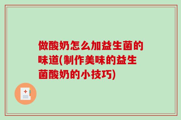 做酸奶怎么加益生菌的味道(制作美味的益生菌酸奶的小技巧)