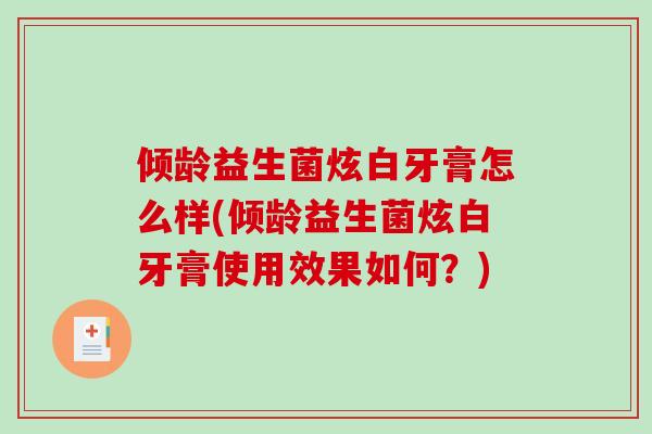 倾龄益生菌炫白牙膏怎么样(倾龄益生菌炫白牙膏使用效果如何?) 倾龄益生菌炫白牙膏怎么样(倾龄益生菌炫白牙膏使用效果如何?)