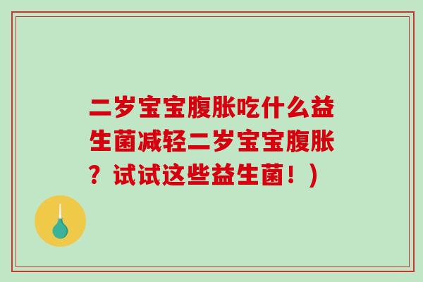 二岁宝宝腹胀吃什么益生菌减轻二岁宝宝腹胀？试试这些益生菌！)