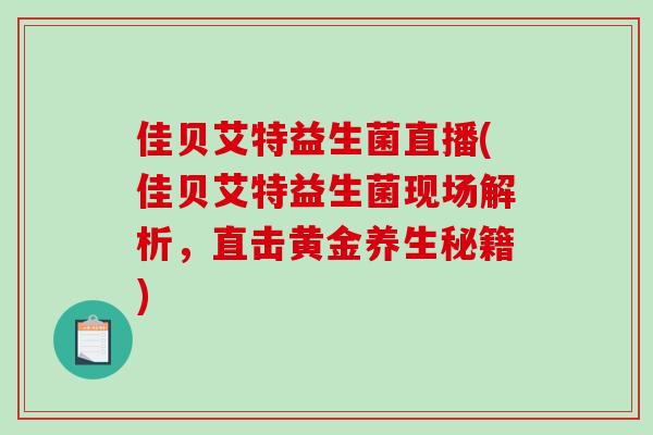 佳贝艾特益生菌直播(佳贝艾特益生菌现场解析，直击黄金养生秘籍)