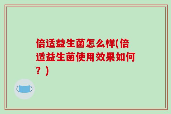 倍适益生菌怎么样(倍适益生菌使用效果如何？)