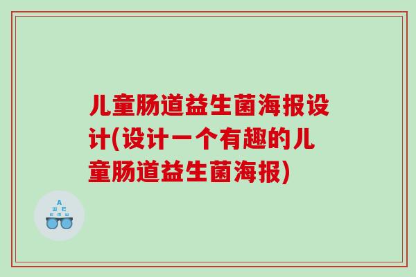 儿童肠道益生菌海报设计(设计一个有趣的儿童肠道益生菌海报) 儿童肠道益生菌海报设计(设计一个有趣的儿童肠道益生菌海报)
