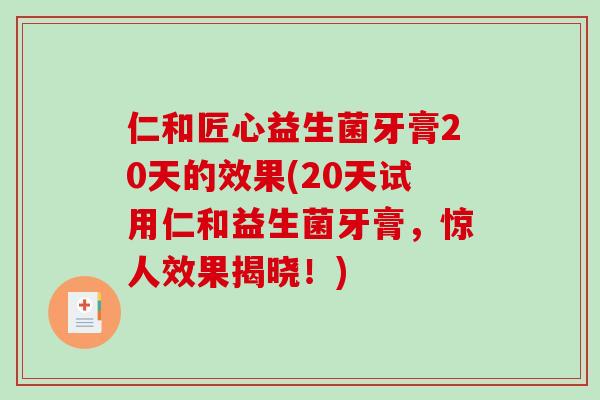 仁和匠心益生菌牙膏20天的效果(20天试用仁和益生菌牙膏，惊人效果揭晓！)