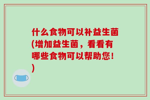 什么食物可以补益生菌(增加益生菌，看看有哪些食物可以帮助您！)