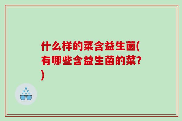 什么样的菜含益生菌(有哪些含益生菌的菜？)