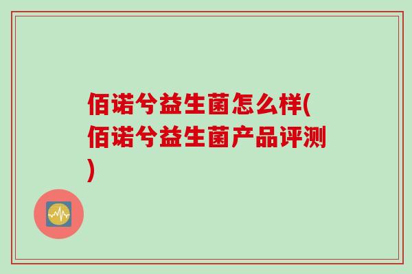佰诺兮益生菌怎么样(佰诺兮益生菌产品评测)