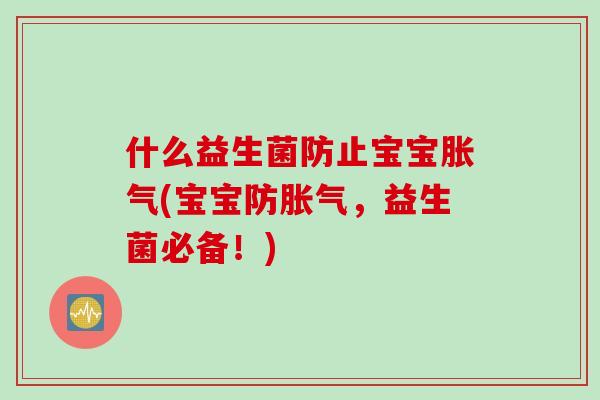 什么益生菌防止宝宝(宝宝防，益生菌必备！)
