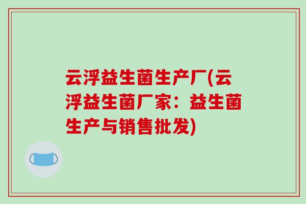 云浮益生菌生产厂(云浮益生菌厂家：益生菌生产与销售批发)