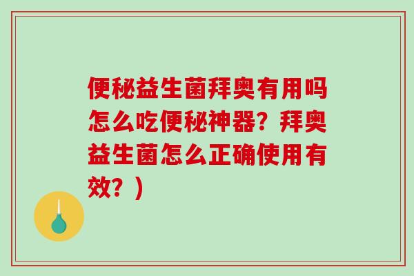 便秘益生菌拜奥有用吗怎么吃便秘神器？拜奥益生菌怎么正确使用有效？)