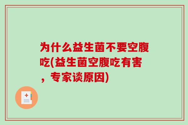 为什么益生菌不要空腹吃(益生菌空腹吃有害，专家谈原因)