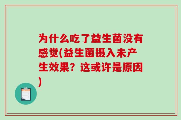 为什么吃了益生菌没有感觉(益生菌摄入未产生效果？这或许是原因)
