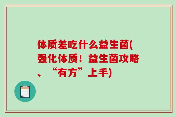 体质差吃什么益生菌(强化体质！益生菌攻略、“有方”上手)