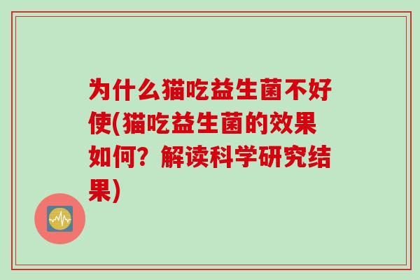 为什么猫吃益生菌不好使(猫吃益生菌的效果如何？解读科学研究结果)
