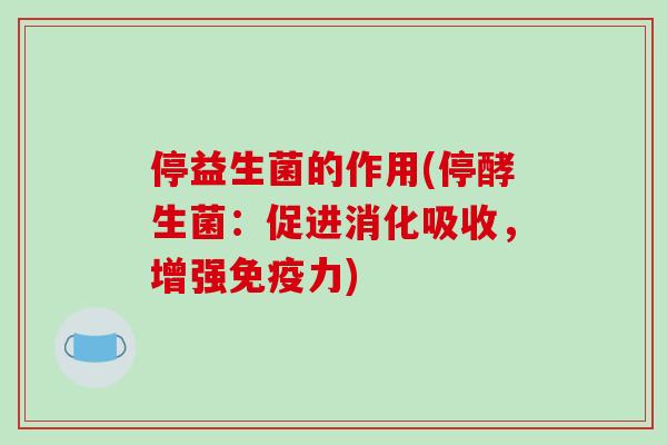 停益生菌的作用(停酵生菌：促进消化吸收，增强免疫力)