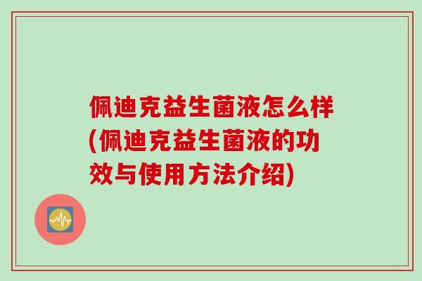 佩迪克益生菌液怎么样(佩迪克益生菌液的功效与使用方法介绍)