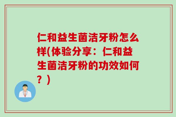 仁和益生菌洁牙粉怎么样(体验分享：仁和益生菌洁牙粉的功效如何？)