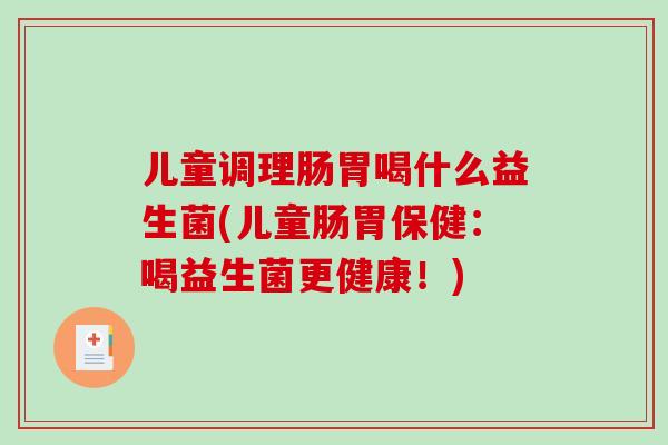 儿童调理肠胃喝什么益生菌(儿童肠胃保健：喝益生菌更健康！)